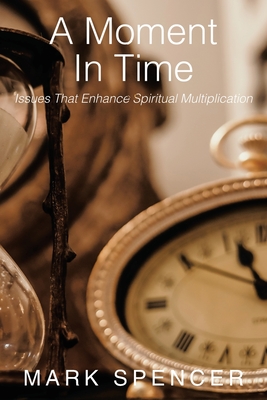 A Moment in Time: Issues That Enhance Spiritual Multiplication - Spencer, Mark