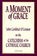 A Moment of Grace: John Cardinal O'Connor on the Catechism of the Catholic Church - O'Connor, John, Cardinal