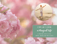 A Mom's Guide to Creating a Magical Life: 8 Steps to Feel Happier, Inspired and More Relaxed