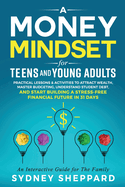 A Money Mindset for Teens and Young Adults: Practical Lessons and Activities to Attract Wealth, Master Budgeting, Understand Student Debt, and Start Building a Stress-Free Financial Future in 31 Days