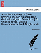A Monitory Address to Great Britain; A Poem in Six Parts. [The Dedication Signed: Britannicus.] to Which Is Added, Britain's Remembrancer [By J. Burgh], Andc.