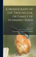 A Monograph of the Trochilid, or Family of Humming-birds; v 13