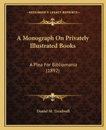 A Monograph On Privately Illustrated Books: A Plea For Bibliomania (1892)