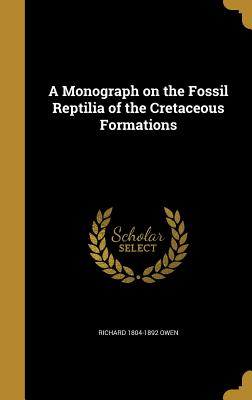 A Monograph on the Fossil Reptilia of the Cretaceous Formations - Owen, Richard 1804-1892