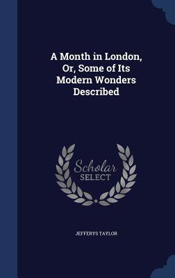 A Month in London, Or, Some of Its Modern Wonders Described - Taylor, Jefferys