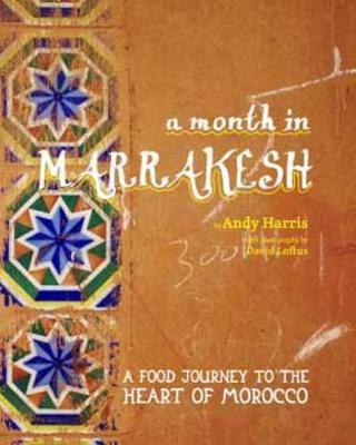 A Month in Marrakesh: A Food Journey to the Heart of Morocco - Harris, Andy, and Loftus, David (Photographer)