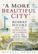 A More Beautiful City: Robert Hooke and the Rebuilding of London After the Great Fire - Cooper, Michael