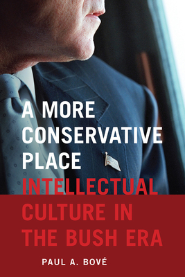 A More Conservative Place: Intellectual Culture in the Bush Era - Bov, Paul A