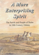 A More Enterprising Spirit: The Parish and People of Holm in 18th Century Orkney - Wenham, Sheena