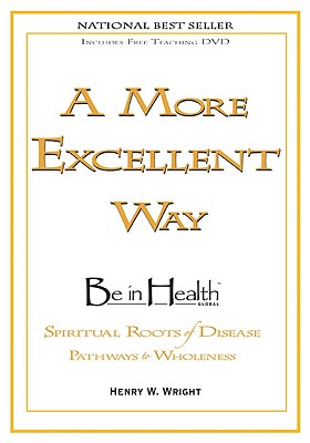A More Excellent Way: Be in Health: Pathways of Wholeness, Spiritual Roots of Disease - Wright, Henry W