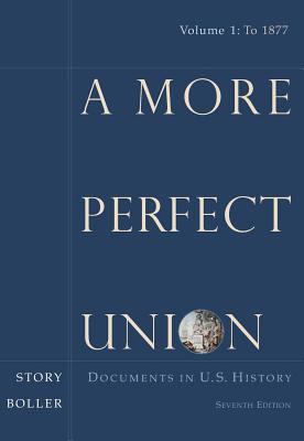 A More Perfect Union: Documents in U.S. History, Volume I - Story, and Boller, Paul F