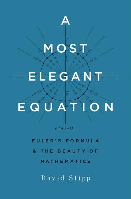 A Most Elegant Equation: Euler's Formula and the Beauty of Mathematics - Stipp, David