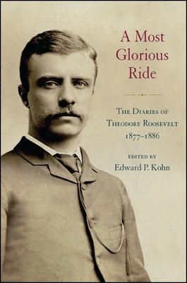 A Most Glorious Ride: The Diaries of Theodore Roosevelt, 1877-1886 - Kohn, Edward P (Editor)