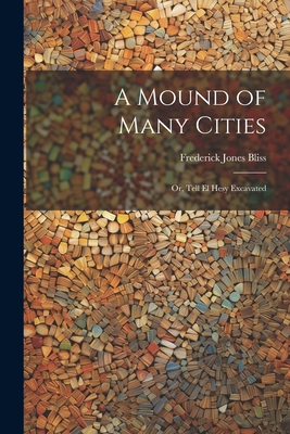 A Mound of Many Cities: Or, Tell El Hesy Excavated - Bliss, Frederick Jones