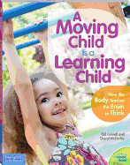 A Moving Child Is a Learning Child: How the Body Teaches the Brain to Think (Birth to Age 7)