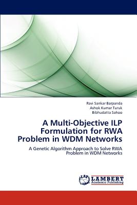 A Multi-Objective ILP Formulation for RWA Problem in WDM Networks - Barpanda, Ravi Sankar, and Turuk, Ashok Kumar, Dr., and Sahoo, Bibhudatta