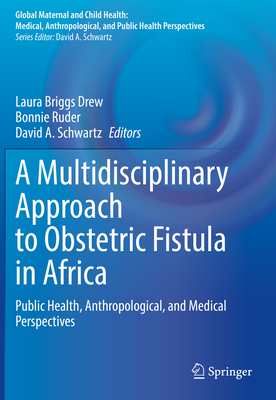 A Multidisciplinary Approach to Obstetric Fistula in Africa: Public Health, Anthropological, and Medical Perspectives - Drew, Laura Briggs (Editor), and Ruder, Bonnie (Editor), and Schwartz, David A. (Editor)