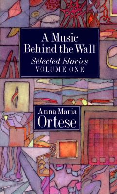 A Music Behind the Wall: Selected Stories Volume One - Ortese, Anna Maria, and Martin, Henry (Translated by)