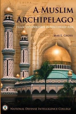 A Muslim Archipelago: Islam and Politics in Southeast Asia - Gross, Max L