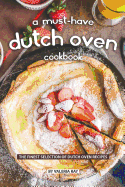 A Must-Have Dutch Oven Cookbook: The Finest Selection of Dutch Oven Recipes