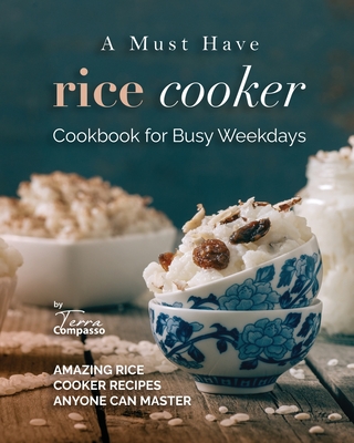 A Must Have Rice Cooker Cookbook for Busy Weekdays: Amazing Rice Cooker Recipes Anyone Can Master - Compasso, Terra