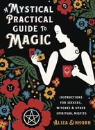 A Mystical Practical Guide to Magic: Instructions for Seekers, Witches & Other Spiritual Misfits