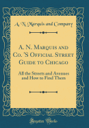 A. N. Marquis and Co. 's Official Street Guide to Chicago: All the Streets and Avenues and How to Find Them (Classic Reprint)