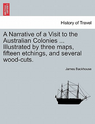 A Narrative of a Visit to the Australian Colonies ... Illustrated by three maps, fifteen etchings, and several wood-cuts. - Backhouse, James