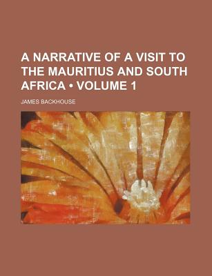 A Narrative of a Visit to the Mauritius and South Africa (Volume 1) - Backhouse, James