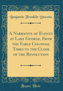 A Narrative of Events at Lake George, from the Early Colonial Times to the Close of the Revolution (Classic Reprint)