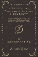 A Narrative of the Adventures and Sufferings of John R. Jewitt: Only Survivor of the Crew of the Ship Boston, During a Captivity of Nearly Three Years Among the Savages of Nootka Sound; With an Account of the Manners, Mode of Living, and Religious Opinion