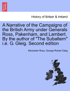A Narrative of the Campaigns of the British Army Under Generals Ross, Pakenham, and Lambert. by the Author of the Subaltern i.e. G. Gleig. Second Edition