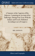 A Narrative of the Captivity of Mrs. Johnson. Containing an Account of her Sufferings, During Four Years With the Indians and French. Published According to act of Congress