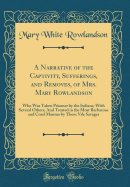 A Narrative of the Captivity, Sufferings, and Removes, of Mrs. Mary Rowlandson: Who Was Taken Prisoner by the Indians; With Several Others; And Treated in the Most Barbarous and Cruel Manner by Those Vile Savages (Classic Reprint)