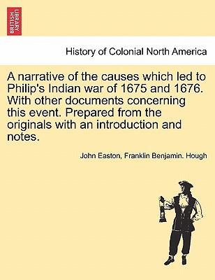 A Narrative of the Causes Which Led to Philip's Indian War of 1675 and 1676. with Other Documents Concerning This Event. Prepared from the Originals with an Introduction and Notes. - Easton, John, and Hough, Franklin Benjamin