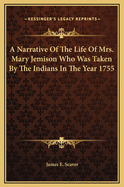 A Narrative of the Life of Mrs. Mary Jemison Who Was Taken by the Indians in the Year 1755