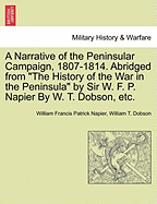 A Narrative of the Peninsular Campaign, 1807-1814. Abridged from the History of the War in the Peninsula by Sir W. F. P. Napier by W. T. Dobson, Etc. - War College Series