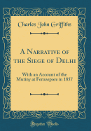 A Narrative of the Siege of Delhi: With an Account of the Mutiny at Ferozepore in 1857 (Classic Reprint)