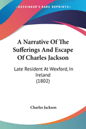 A Narrative Of The Sufferings And Escape Of Charles Jackson: Late Resident At Wexford, In Ireland (1802)