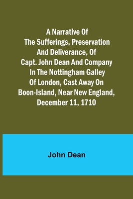 A narrative of the sufferings, preservation and deliverance, of Capt. John Dean and company in the Nottingham galley of London, cast away on Boon-Island, near New England, December 11, 1710 - Dean, John