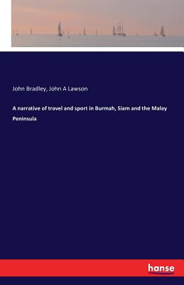 A narrative of travel and sport in Burmah, Siam and the Malay Peninsula - Bradley, John, and Lawson, John A