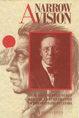 A Narrow Vision: Duncan Campbell Scott and the Administration of Indian Affairs in Canada - Titley, E Brian