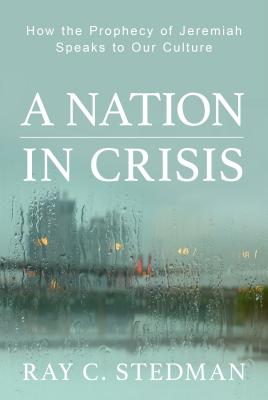 A Nation in Crisis: How the Prophecy of Jeremiah Speaks to Our Culture - Stedman, Ray C, and Denney, James (Editor)