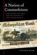 A Nation of Counterfeiters: Capitalists, Con Men, and the Making of the United States