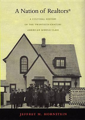 A Nation of Realtors(R): A Cultural History of the Twentieth-Century American Middle Class - Hornstein, Jeffrey M