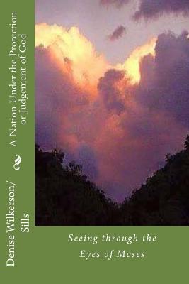 A Nation Under the Protection or Judgement of God: Seeing through the Eyes of Moses - Wilkerson/Sills, Denise R