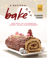 A National Bake Day Celebration Cookbook: Recipes to Celebrate Every Oven Achievement