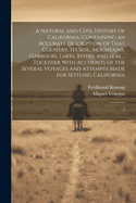 A Natural and Civil History of California: Containing an Accurate Description of That Country, its Soil, Mountains, Harbours, Lakes, Rivers, and Seas ... Together With Accounts of the Several Voyages and Attempts Made for Settling California: 2