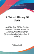 A Natural History Of Nevis: And The Rest Of The English Leeward Charibee Islands In America, With Many Other Observations On Nature And Art (1745)