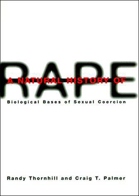 A Natural History of Rape: Biological Bases of Sexual Coercion - Thornhill, Randy, and Palmer, Craig T